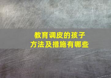 教育调皮的孩子方法及措施有哪些