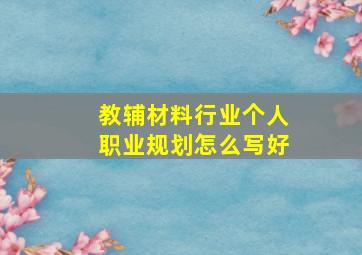 教辅材料行业个人职业规划怎么写好