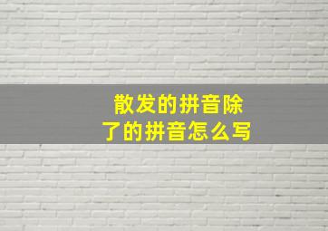 散发的拼音除了的拼音怎么写