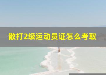 散打2级运动员证怎么考取