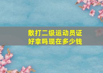 散打二级运动员证好拿吗现在多少钱