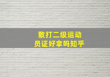 散打二级运动员证好拿吗知乎