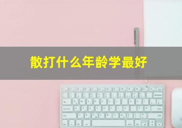 散打什么年龄学最好