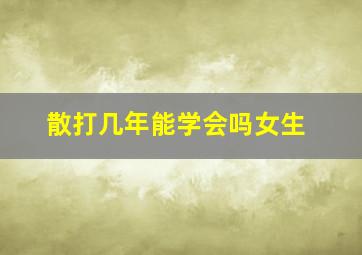 散打几年能学会吗女生