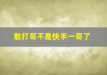 散打哥不是快手一哥了