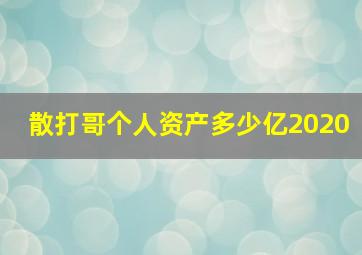 散打哥个人资产多少亿2020