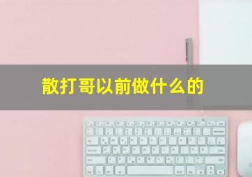 散打哥以前做什么的