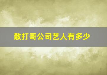 散打哥公司艺人有多少