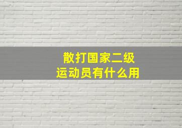 散打国家二级运动员有什么用