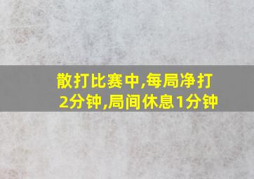 散打比赛中,每局净打2分钟,局间休息1分钟