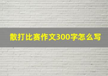 散打比赛作文300字怎么写