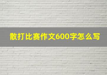 散打比赛作文600字怎么写