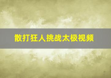 散打狂人挑战太极视频