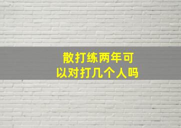 散打练两年可以对打几个人吗