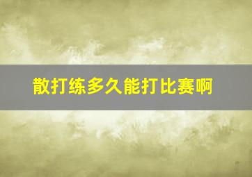 散打练多久能打比赛啊