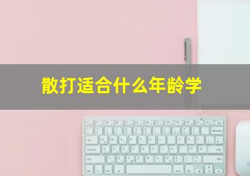 散打适合什么年龄学