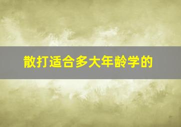 散打适合多大年龄学的