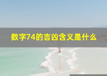 数字74的吉凶含义是什么