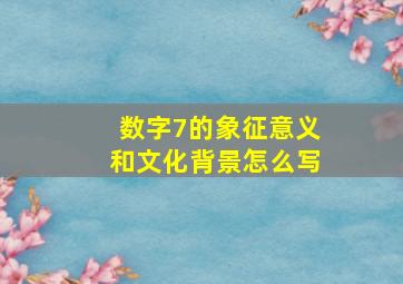 数字7的象征意义和文化背景怎么写