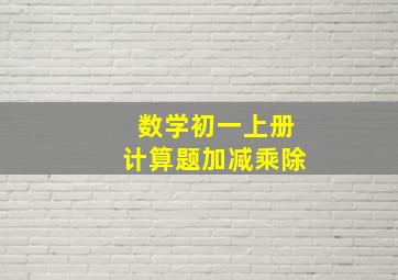 数学初一上册计算题加减乘除