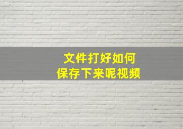 文件打好如何保存下来呢视频