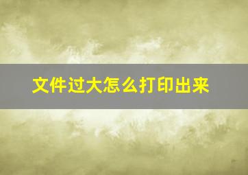 文件过大怎么打印出来