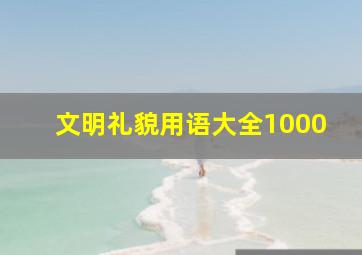 文明礼貌用语大全1000