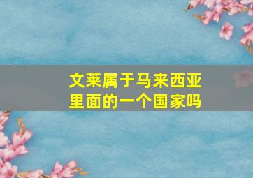 文莱属于马来西亚里面的一个国家吗