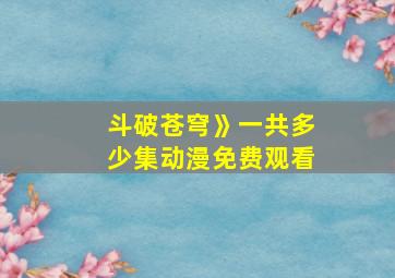 斗破苍穹》一共多少集动漫免费观看