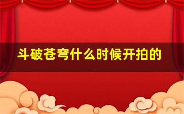 斗破苍穹什么时候开拍的