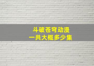 斗破苍穹动漫一共大概多少集