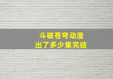 斗破苍穹动漫出了多少集完结