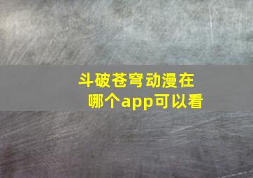 斗破苍穹动漫在哪个app可以看