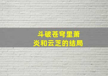 斗破苍穹里萧炎和云芝的结局