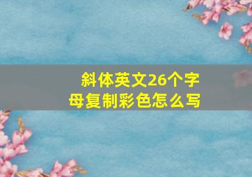 斜体英文26个字母复制彩色怎么写