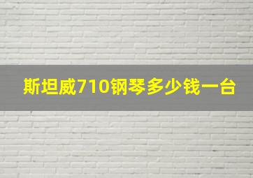 斯坦威710钢琴多少钱一台