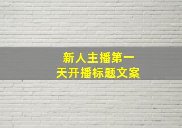 新人主播第一天开播标题文案