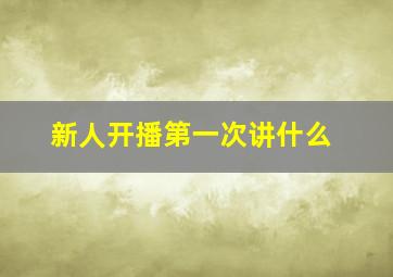 新人开播第一次讲什么