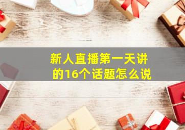 新人直播第一天讲的16个话题怎么说