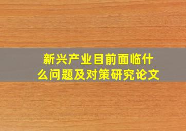 新兴产业目前面临什么问题及对策研究论文