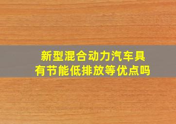 新型混合动力汽车具有节能低排放等优点吗