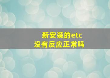 新安装的etc没有反应正常吗