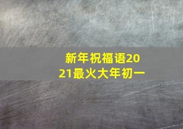 新年祝福语2021最火大年初一