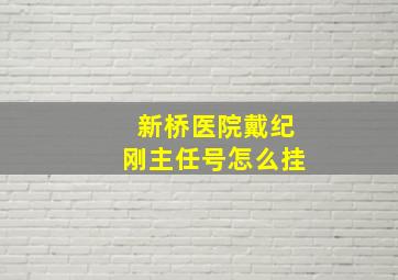 新桥医院戴纪刚主任号怎么挂