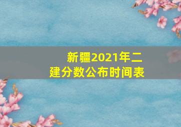 新疆2021年二建分数公布时间表