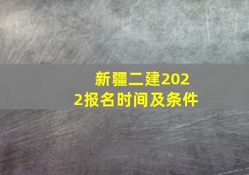 新疆二建2022报名时间及条件