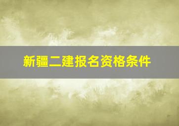 新疆二建报名资格条件