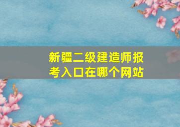 新疆二级建造师报考入口在哪个网站