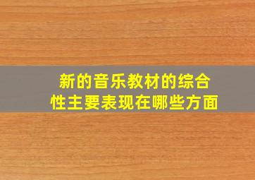 新的音乐教材的综合性主要表现在哪些方面