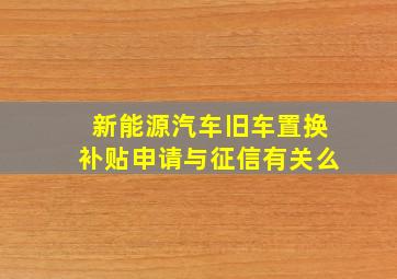 新能源汽车旧车置换补贴申请与征信有关么